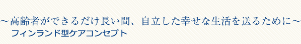~高齢者ができるだけ長い間、自立した幸せな生活を送るために~